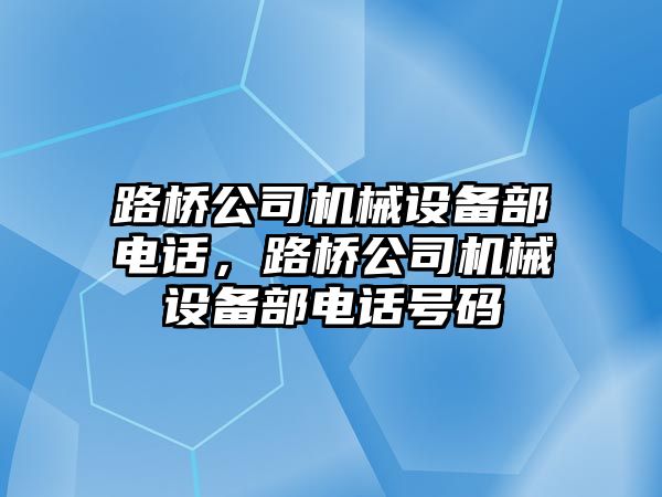 路橋公司機械設(shè)備部電話，路橋公司機械設(shè)備部電話號碼