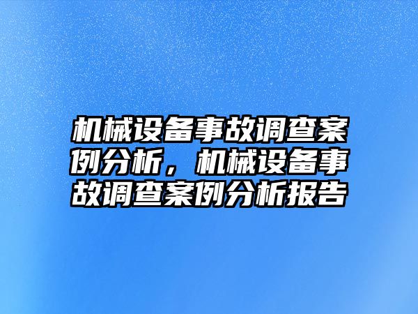 機械設(shè)備事故調(diào)查案例分析，機械設(shè)備事故調(diào)查案例分析報告