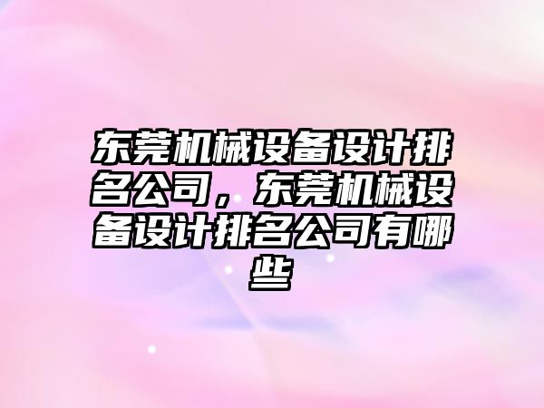 東莞機械設(shè)備設(shè)計排名公司，東莞機械設(shè)備設(shè)計排名公司有哪些