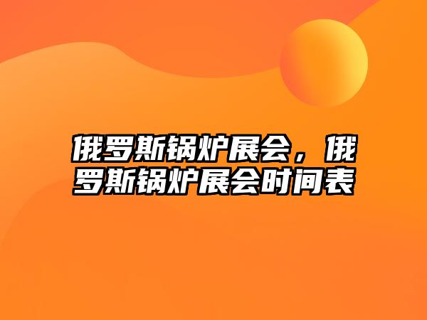 俄羅斯鍋爐展會，俄羅斯鍋爐展會時間表