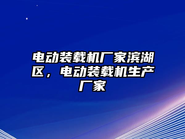 電動裝載機廠家濱湖區(qū)，電動裝載機生產廠家