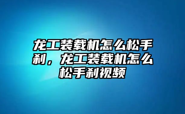 龍工裝載機怎么松手剎，龍工裝載機怎么松手剎視頻