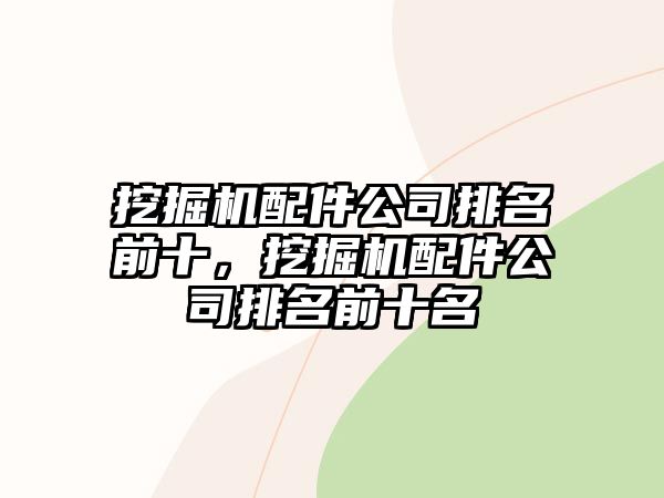 挖掘機配件公司排名前十，挖掘機配件公司排名前十名