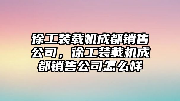 徐工裝載機(jī)成都銷售公司，徐工裝載機(jī)成都銷售公司怎么樣