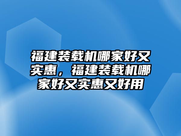 福建裝載機(jī)哪家好又實惠，福建裝載機(jī)哪家好又實惠又好用