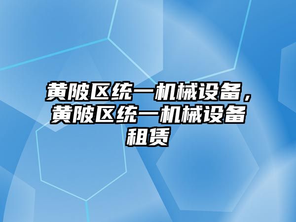 黃陂區(qū)統(tǒng)一機(jī)械設(shè)備，黃陂區(qū)統(tǒng)一機(jī)械設(shè)備租賃