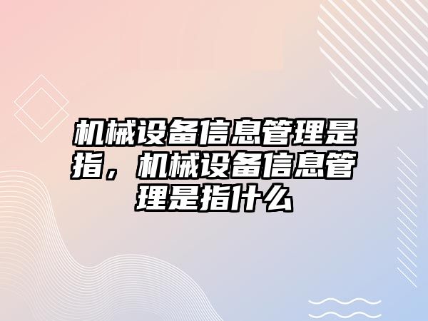 機(jī)械設(shè)備信息管理是指，機(jī)械設(shè)備信息管理是指什么