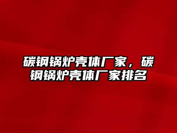 碳鋼鍋爐殼體廠家，碳鋼鍋爐殼體廠家排名