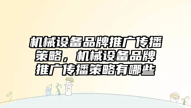 機械設(shè)備品牌推廣傳播策略，機械設(shè)備品牌推廣傳播策略有哪些