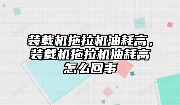 裝載機拖拉機油耗高，裝載機拖拉機油耗高怎么回事