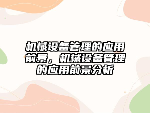 機械設備管理的應用前景，機械設備管理的應用前景分析