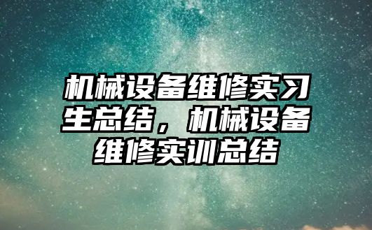 機械設備維修實習生總結(jié)，機械設備維修實訓總結(jié)