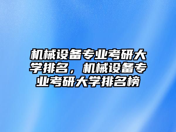 機(jī)械設(shè)備專業(yè)考研大學(xué)排名，機(jī)械設(shè)備專業(yè)考研大學(xué)排名榜