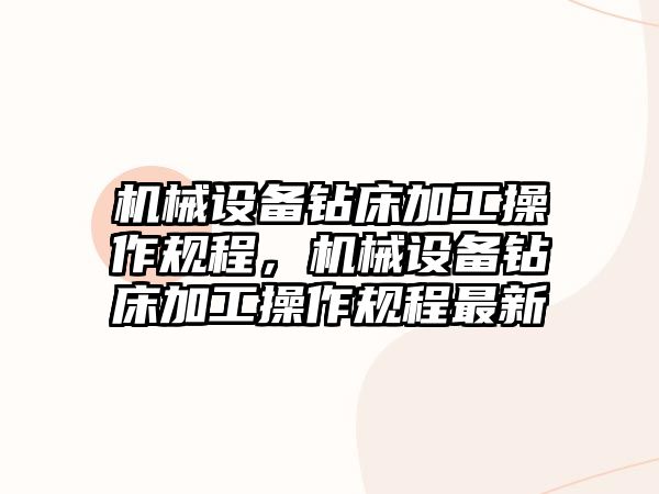 機械設備鉆床加工操作規(guī)程，機械設備鉆床加工操作規(guī)程最新