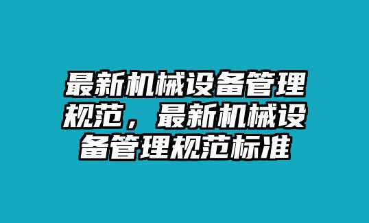 最新機(jī)械設(shè)備管理規(guī)范，最新機(jī)械設(shè)備管理規(guī)范標(biāo)準(zhǔn)