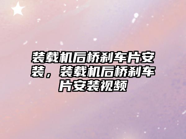 裝載機后橋剎車片安裝，裝載機后橋剎車片安裝視頻