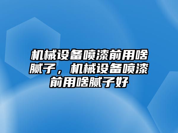 機(jī)械設(shè)備噴漆前用啥膩?zhàn)?，機(jī)械設(shè)備噴漆前用啥膩?zhàn)雍? class=