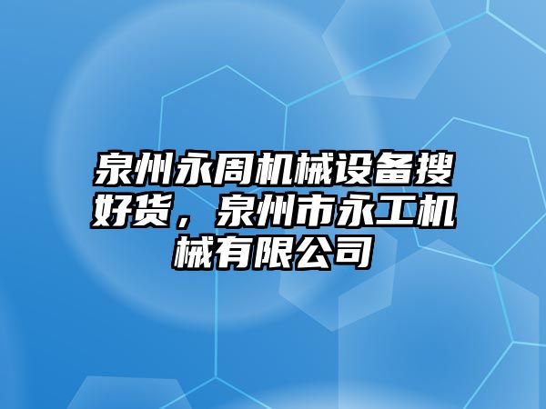 泉州永周機(jī)械設(shè)備搜好貨，泉州市永工機(jī)械有限公司