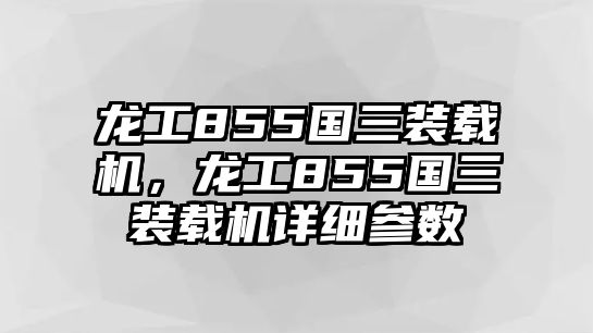 龍工855國三裝載機，龍工855國三裝載機詳細參數(shù)