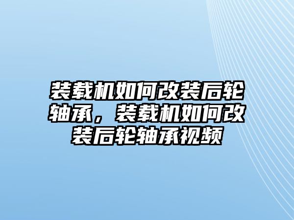 裝載機(jī)如何改裝后輪軸承，裝載機(jī)如何改裝后輪軸承視頻