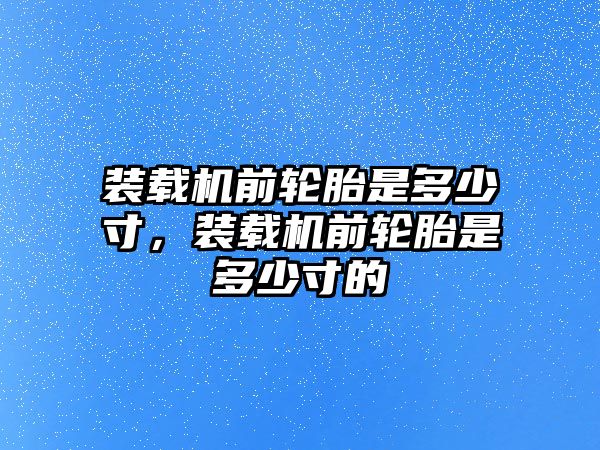 裝載機(jī)前輪胎是多少寸，裝載機(jī)前輪胎是多少寸的