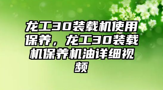 龍工30裝載機(jī)使用保養(yǎng)，龍工30裝載機(jī)保養(yǎng)機(jī)油詳細(xì)視頻