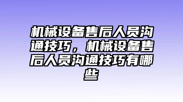 機(jī)械設(shè)備售后人員溝通技巧，機(jī)械設(shè)備售后人員溝通技巧有哪些