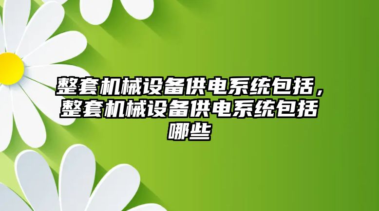 整套機械設備供電系統(tǒng)包括，整套機械設備供電系統(tǒng)包括哪些