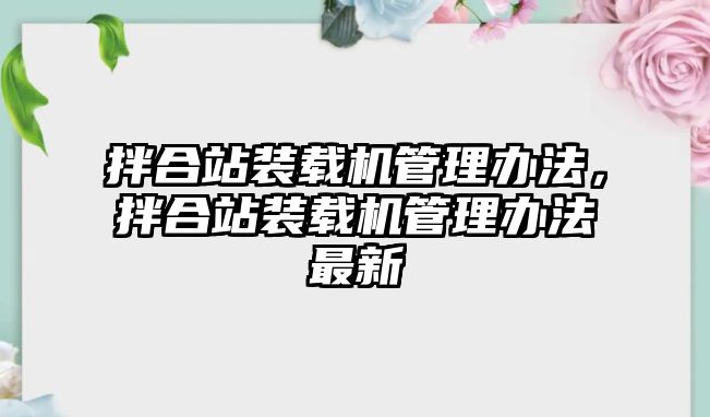 拌合站裝載機(jī)管理辦法，拌合站裝載機(jī)管理辦法最新