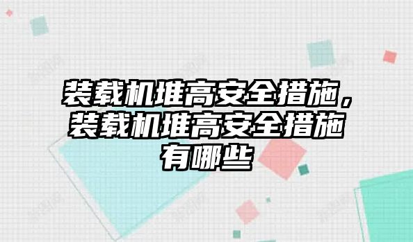 裝載機(jī)堆高安全措施，裝載機(jī)堆高安全措施有哪些