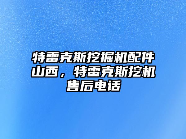 特雷克斯挖掘機(jī)配件山西，特雷克斯挖機(jī)售后電話