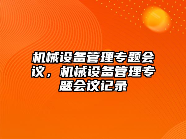 機(jī)械設(shè)備管理專題會(huì)議，機(jī)械設(shè)備管理專題會(huì)議記錄