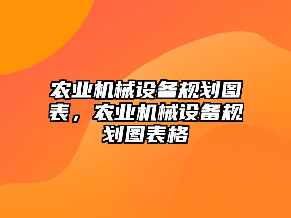 農(nóng)業(yè)機械設(shè)備規(guī)劃圖表，農(nóng)業(yè)機械設(shè)備規(guī)劃圖表格