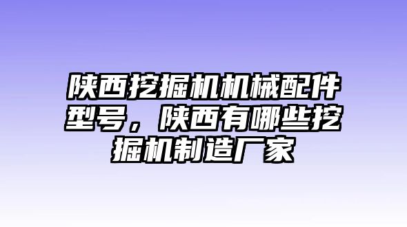 陜西挖掘機(jī)機(jī)械配件型號，陜西有哪些挖掘機(jī)制造廠家