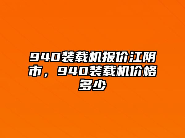 940裝載機報價江陰市，940裝載機價格多少