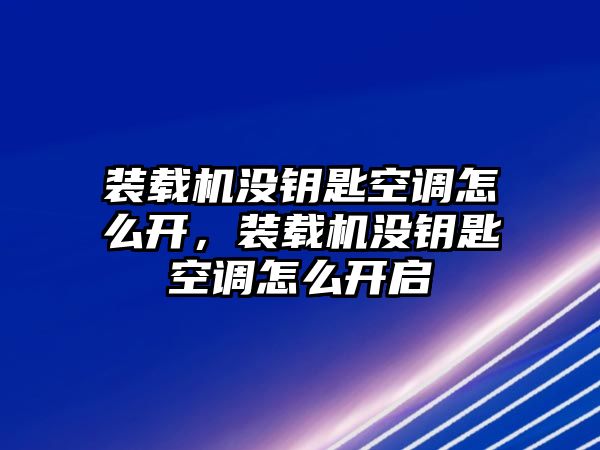 裝載機沒鑰匙空調(diào)怎么開，裝載機沒鑰匙空調(diào)怎么開啟