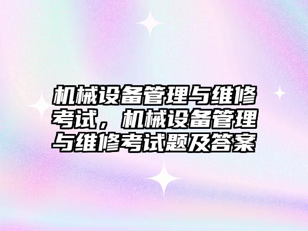 機械設(shè)備管理與維修考試，機械設(shè)備管理與維修考試題及答案