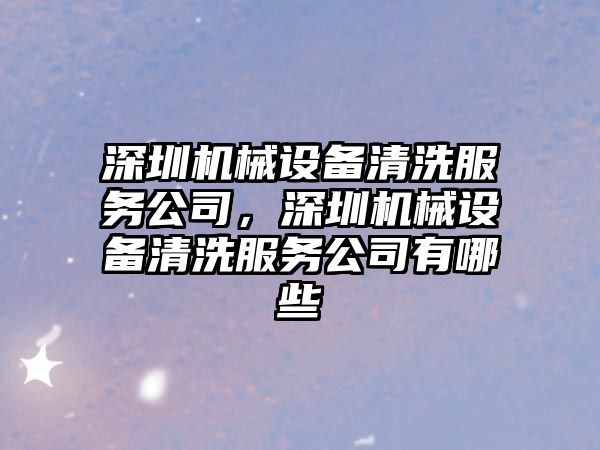 深圳機械設備清洗服務公司，深圳機械設備清洗服務公司有哪些