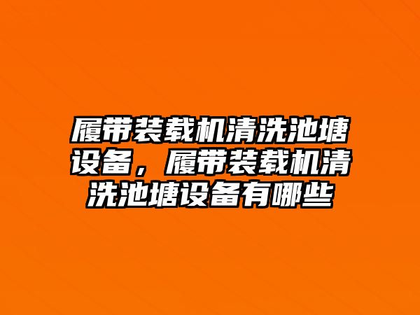 履帶裝載機清洗池塘設備，履帶裝載機清洗池塘設備有哪些