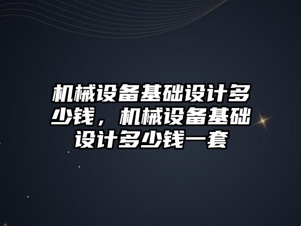 機械設備基礎設計多少錢，機械設備基礎設計多少錢一套