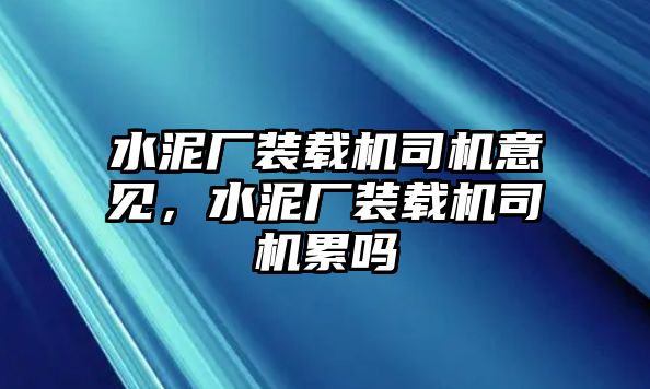 水泥廠裝載機(jī)司機(jī)意見，水泥廠裝載機(jī)司機(jī)累嗎