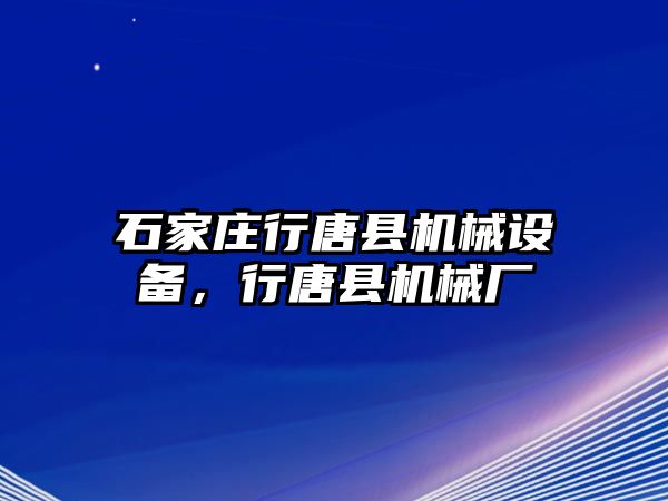 石家莊行唐縣機(jī)械設(shè)備，行唐縣機(jī)械廠