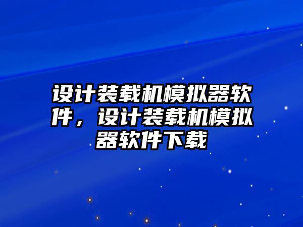 設(shè)計裝載機模擬器軟件，設(shè)計裝載機模擬器軟件下載