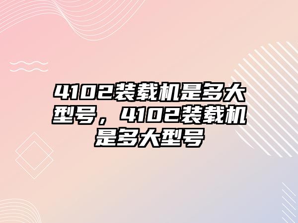 4102裝載機(jī)是多大型號，4102裝載機(jī)是多大型號