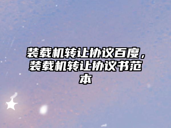 裝載機(jī)轉(zhuǎn)讓協(xié)議百度，裝載機(jī)轉(zhuǎn)讓協(xié)議書(shū)范本