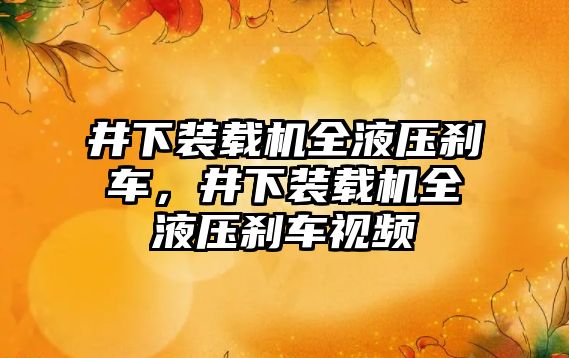 井下裝載機全液壓剎車，井下裝載機全液壓剎車視頻