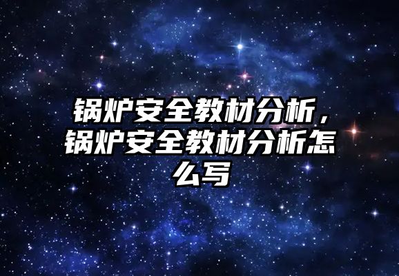 鍋爐安全教材分析，鍋爐安全教材分析怎么寫