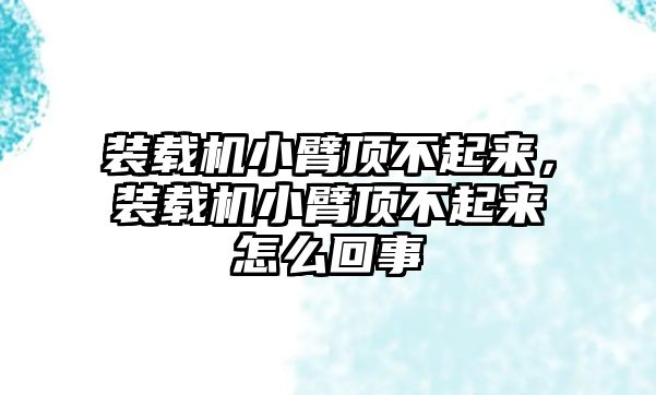 裝載機小臂頂不起來，裝載機小臂頂不起來怎么回事