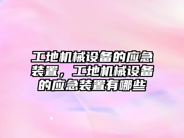 工地機(jī)械設(shè)備的應(yīng)急裝置，工地機(jī)械設(shè)備的應(yīng)急裝置有哪些