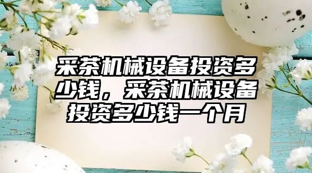 采茶機械設備投資多少錢，采茶機械設備投資多少錢一個月